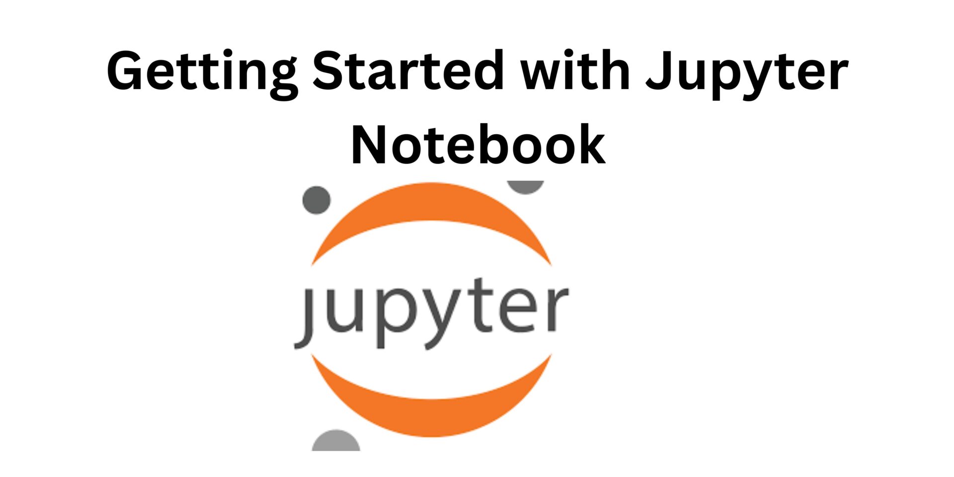 You are currently viewing Getting Started with Jupyter Notebook: Installation, Importance, and Use Cases